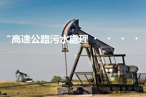 “高速公路污水處理，綠色出行新篇章”
